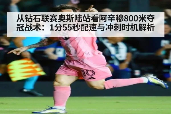 从钻石联赛奥斯陆站看阿辛穆800米夺冠战术：1分55秒配速与冲刺时机解析 | j9 game