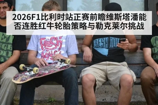 2026F1比利时站正赛前瞻维斯塔潘能否连胜红牛轮胎策略与勒克莱尔挑战 - j9 game