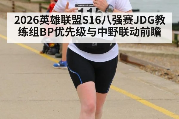 2026英雄联盟S16八强赛JDG教练组BP优先级与中野联动前瞻