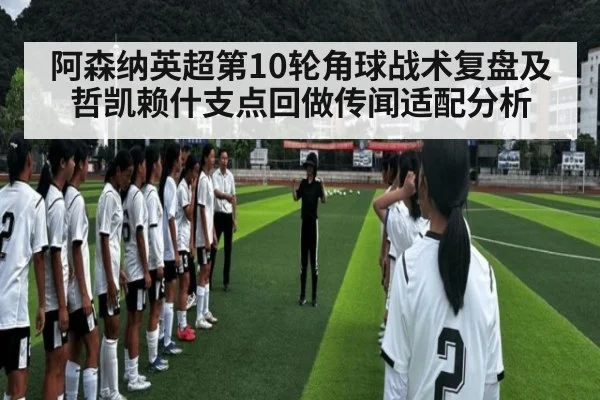 阿森纳英超第10轮角球战术复盘及哲凯赖什支点回做传闻适配分析 | j9 game